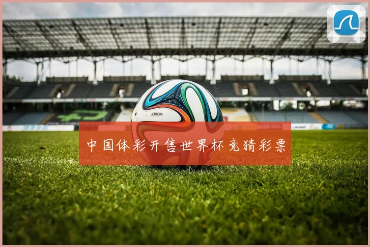中国体彩开售世界杯竞猜彩票