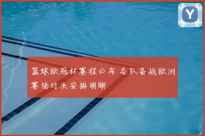 篮球欧冠杯赛程公布 各队备战欧洲赛场对决安排明晰