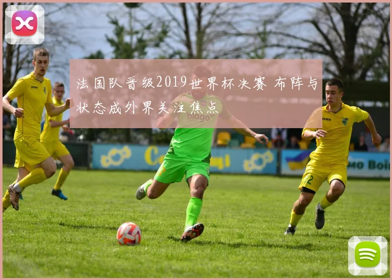法国队晋级2019世界杯决赛 布阵与状态成外界关注焦点