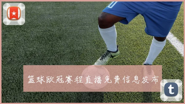 篮球欧冠赛程直播免费信息发布